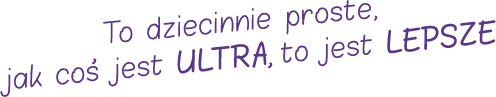 To dziecinnie proste, jak coś jest ultra, to jest lepsze